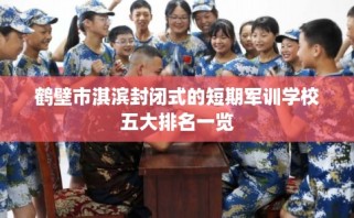 鹤壁市淇滨封闭式的短期军训学校五大排名一览