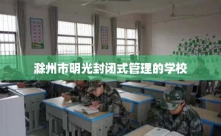 滁州市明光封闭式管理的学校