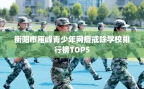 衡阳市雁峰青少年网瘾戒除学校排行榜TOP5