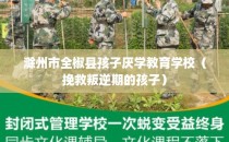 滁州市全椒县孩子厌学教育学校（挽救叛逆期的孩子）