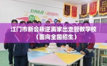 江门市新会叛逆离家出走管教学校（面向全国招生）
