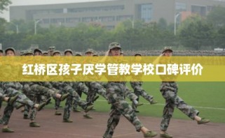 红桥区孩子厌学管教学校口碑评价