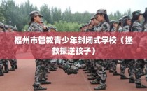 福州市管教青少年封闭式学校（拯救叛逆孩子）