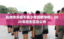 抚州市乐安不良少年管教学校：2025年招生信息公布