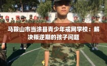 马鞍山市当涂县青少年戒网学校：解决叛逆期的孩子问题
