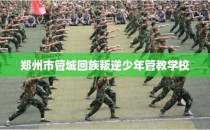 郑州市管城回族叛逆少年管教学校