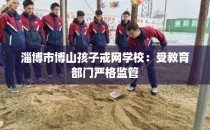 淄博市博山孩子戒网学校：受教育部门严格监管