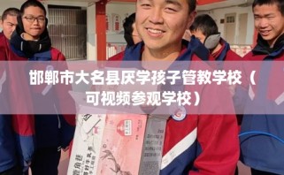 邯郸市大名县厌学孩子管教学校（可视频参观学校）