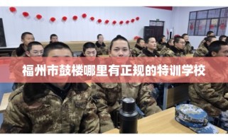福州市鼓楼哪里有正规的特训学校