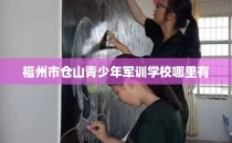 福州市仓山青少年军训学校哪里有