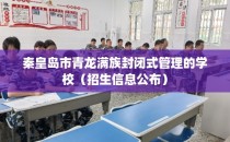 秦皇岛市青龙满族封闭式管理的学校（招生信息公布）
