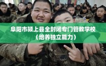 阜阳市颍上县全封闭专门管教学校（培养独立能力）