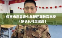 保定市唐县青少年叛逆期教育学校(家长认可度很高)