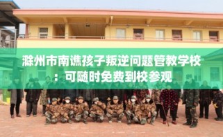 滁州市南谯孩子叛逆问题管教学校：可随时免费到校参观