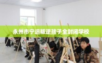 永州市宁远叛逆孩子全封闭学校