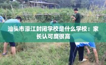 汕头市濠江封闭学校是什么学校：家长认可度很高