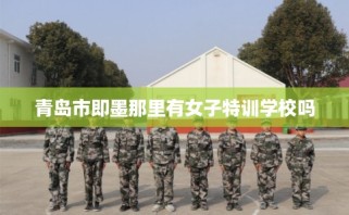 青岛市即墨那里有女子特训学校吗