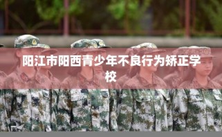 阳江市阳西青少年不良行为矫正学校