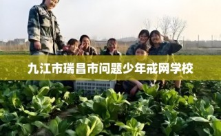 九江市瑞昌市问题少年戒网学校
