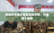绵阳市不良少年全封闭学校：行业前十推荐