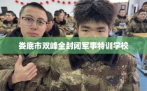 娄底市双峰全封闭军事特训学校