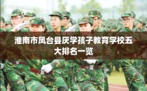 淮南市凤台县厌学孩子教育学校五大排名一览