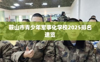 鞍山市青少年军事化学校2025排名速览