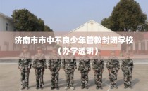 济南市市中不良少年管教封闭学校（办学透明）