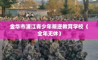 金华市浦江青少年叛逆教育学校（全年无休）