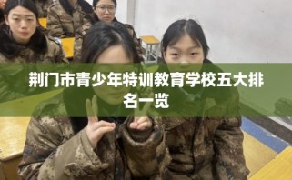 荆门市青少年特训教育学校五大排名一览