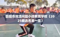 邵阳市双清问题小孩教育学校（2025精选名单一览）