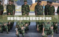 邯郸市磁县叛逆管教军事化学校