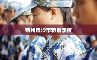 荆州市沙市特训学校