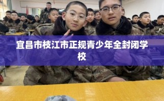 宜昌市枝江市正规青少年全封闭学校