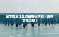 金华市浦江全封闭寄宿学校（受教育局监管）
