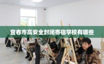 宜春市高安全封闭寄宿学校有哪些