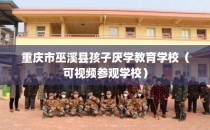 重庆市巫溪县孩子厌学教育学校（可视频参观学校）