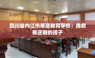四川省内江市叛逆教育学校：挽救叛逆期的孩子
