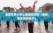襄樊市青少年心理辅导学校（挽救叛逆期的孩子）