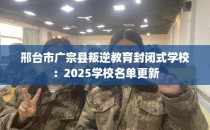 邢台市广宗县叛逆教育封闭式学校：2025学校名单更新
