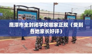 鹰潭市全封闭学校哪家正规（受到各地家长好评）
