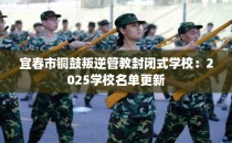 宜春市铜鼓叛逆管教封闭式学校：2025学校名单更新