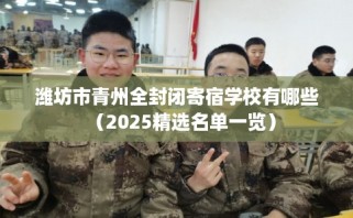 潍坊市青州全封闭寄宿学校有哪些（2025精选名单一览）