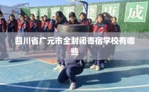四川省广元市全封闭寄宿学校有哪些