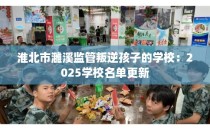 淮北市濉溪监管叛逆孩子的学校：2025学校名单更新