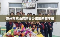 漳州市东山问题青少年戒网瘾学校