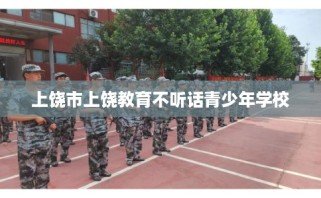 上饶市上饶教育不听话青少年学校