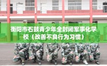 衡阳市石鼓青少年全封闭军事化学校（改善不良行为习惯）