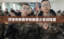 河池市特殊学校叛逆少年训练营