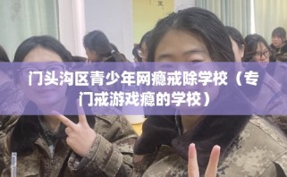 门头沟区青少年网瘾戒除学校（专门戒游戏瘾的学校）